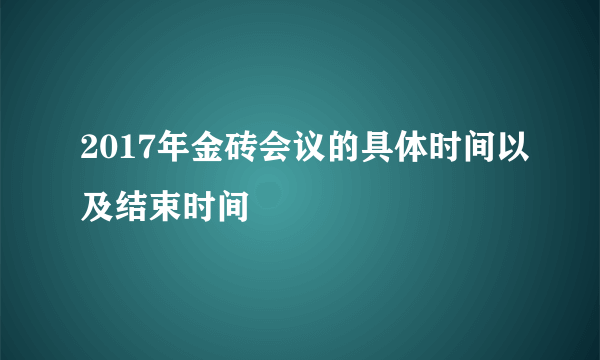 2017年金砖会议的具体时间以及结束时间