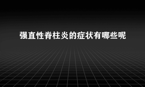 强直性脊柱炎的症状有哪些呢