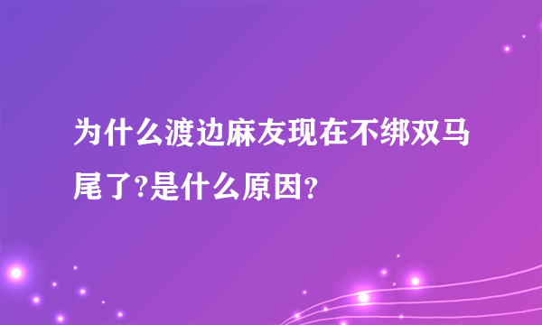 为什么渡边麻友现在不绑双马尾了?是什么原因？