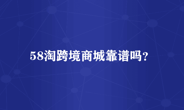 58淘跨境商城靠谱吗？