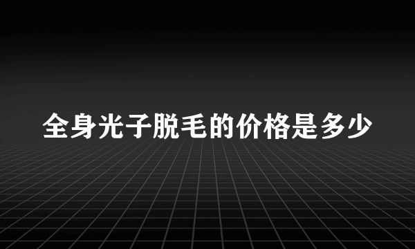 全身光子脱毛的价格是多少