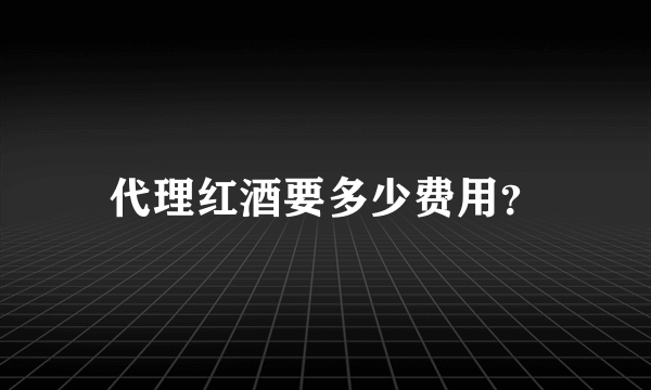 代理红酒要多少费用？