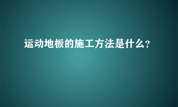 运动地板的施工方法是什么？