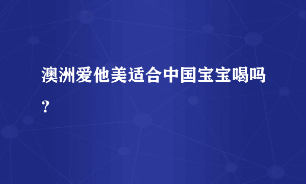 澳洲爱他美适合中国宝宝喝吗？