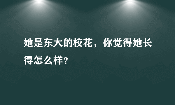 她是东大的校花，你觉得她长得怎么样？