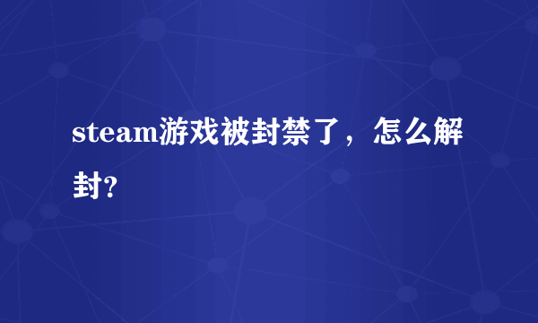 steam游戏被封禁了，怎么解封？