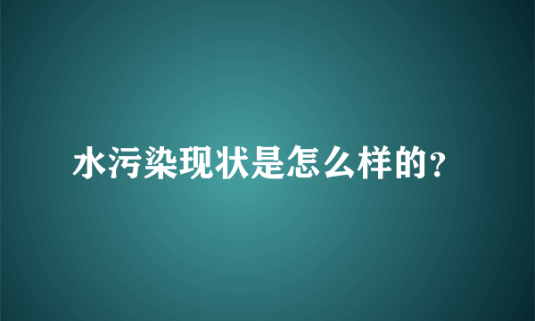 水污染现状是怎么样的？