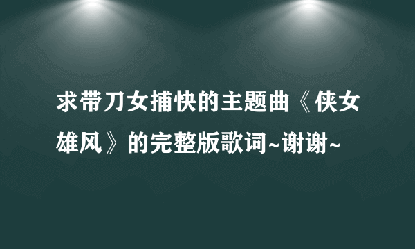 求带刀女捕快的主题曲《侠女雄风》的完整版歌词~谢谢~