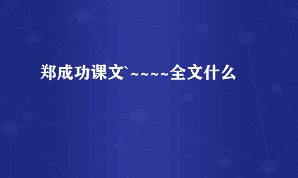 郑成功课文`~~~~全文什么