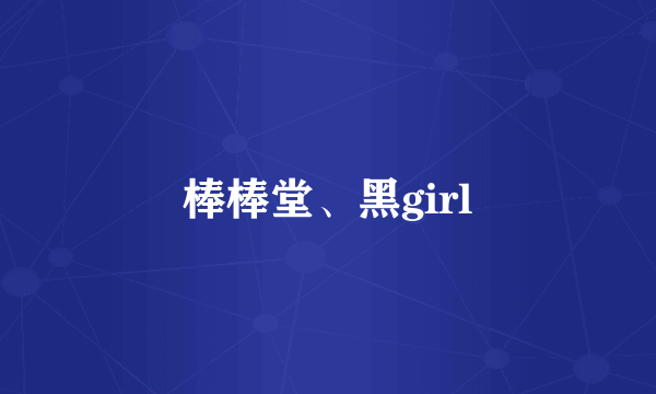 棒棒堂、黑girl