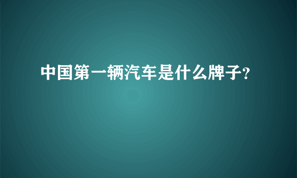 中国第一辆汽车是什么牌子？