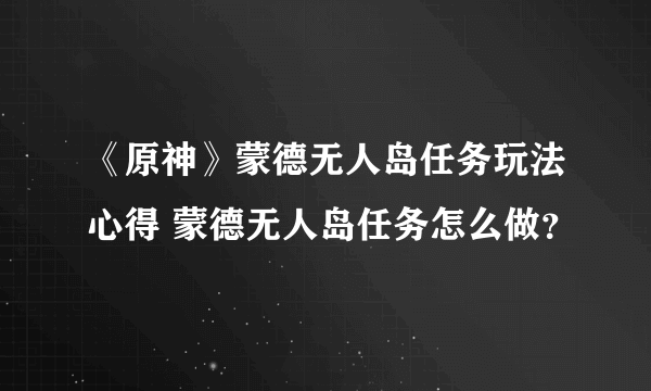 《原神》蒙德无人岛任务玩法心得 蒙德无人岛任务怎么做？