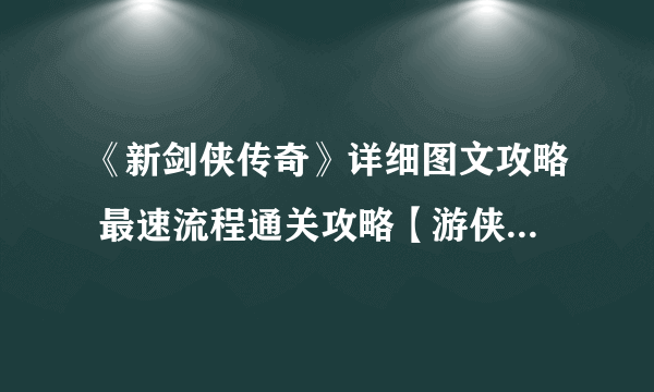 《新剑侠传奇》详细图文攻略 最速流程通关攻略【游侠攻略组】