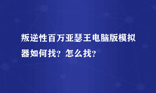 叛逆性百万亚瑟王电脑版模拟器如何找？怎么找？