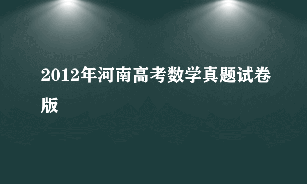 2012年河南高考数学真题试卷版