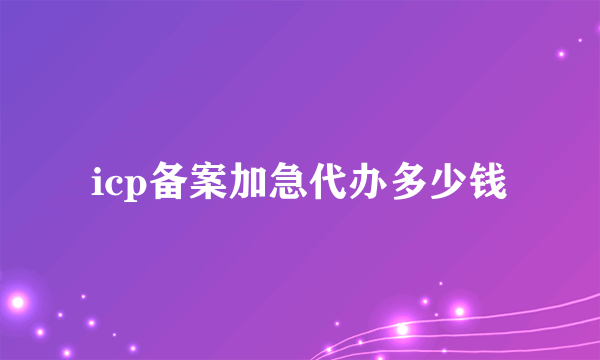 icp备案加急代办多少钱