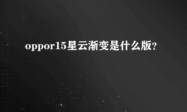 oppor15星云渐变是什么版？