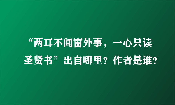 “两耳不闻窗外事，一心只读圣贤书”出自哪里？作者是谁？