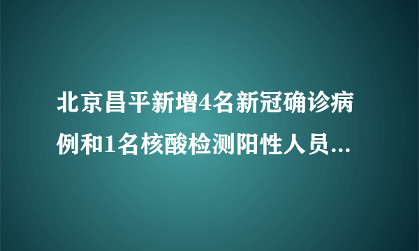 北京昌平新增4名新冠确诊病例和1名核酸检测阳性人员！市民该注意什么？