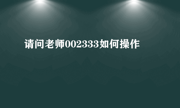 请问老师002333如何操作