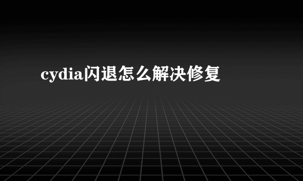 cydia闪退怎么解决修复