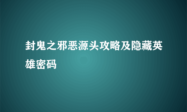 封鬼之邪恶源头攻略及隐藏英雄密码