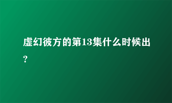 虚幻彼方的第13集什么时候出?