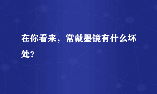 在你看来，常戴墨镜有什么坏处？