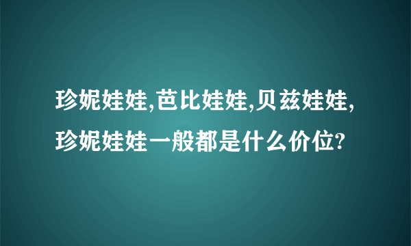 珍妮娃娃,芭比娃娃,贝兹娃娃,珍妮娃娃一般都是什么价位?