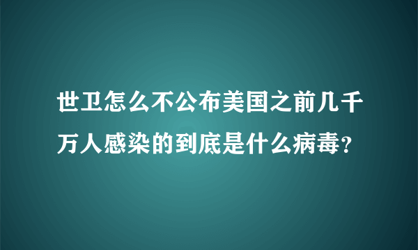 世卫怎么不公布美国之前几千万人感染的到底是什么病毒？