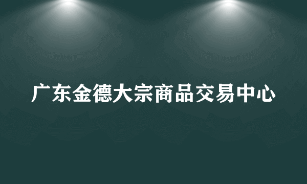 广东金德大宗商品交易中心