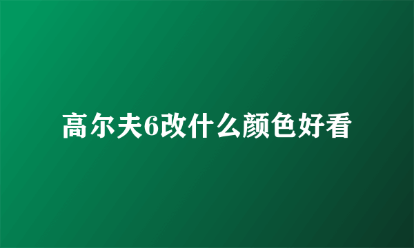 高尔夫6改什么颜色好看