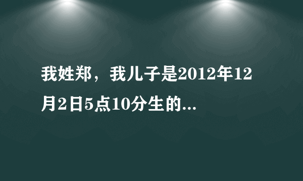 我姓郑，我儿子是2012年12月2日5点10分生的，哪位老师帮我孩子去个名字，建字辈的。谢谢了。