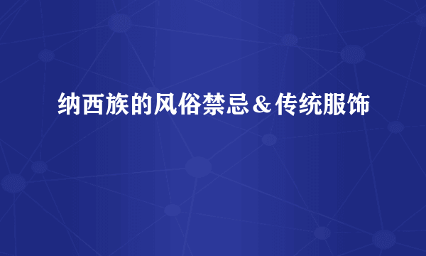 纳西族的风俗禁忌＆传统服饰