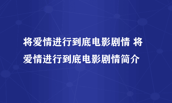 将爱情进行到底电影剧情 将爱情进行到底电影剧情简介