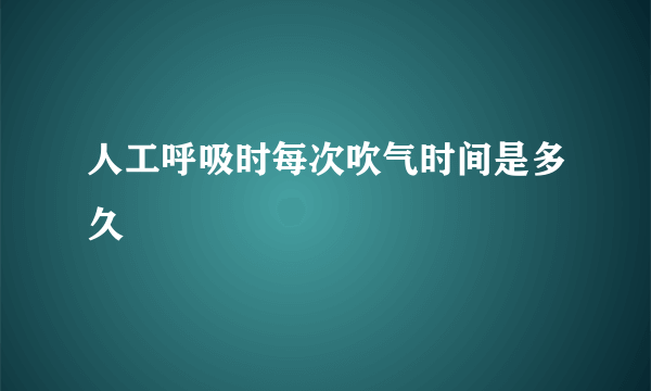 人工呼吸时每次吹气时间是多久