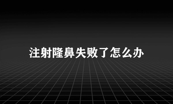 注射隆鼻失败了怎么办