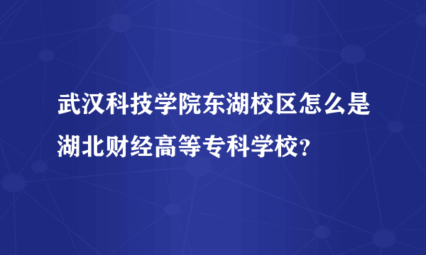 武汉科技学院东湖校区怎么是湖北财经高等专科学校？