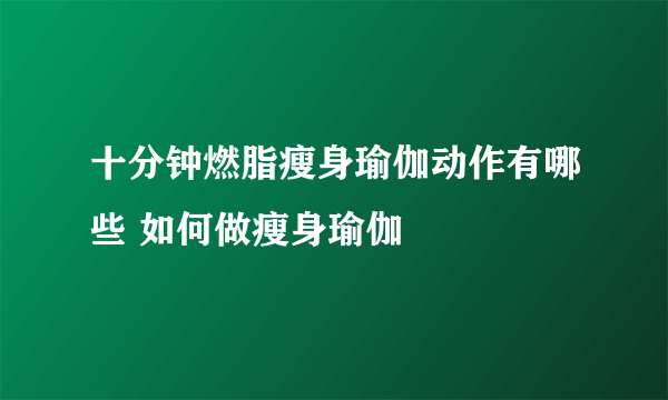 十分钟燃脂瘦身瑜伽动作有哪些 如何做瘦身瑜伽