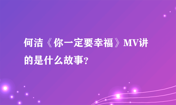 何洁《你一定要幸福》MV讲的是什么故事？