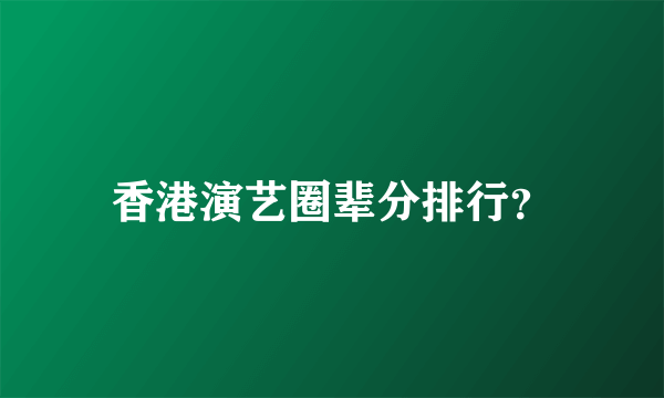 香港演艺圈辈分排行？