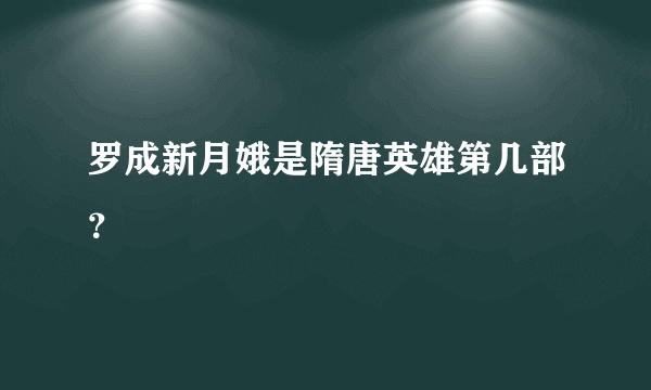 罗成新月娥是隋唐英雄第几部？