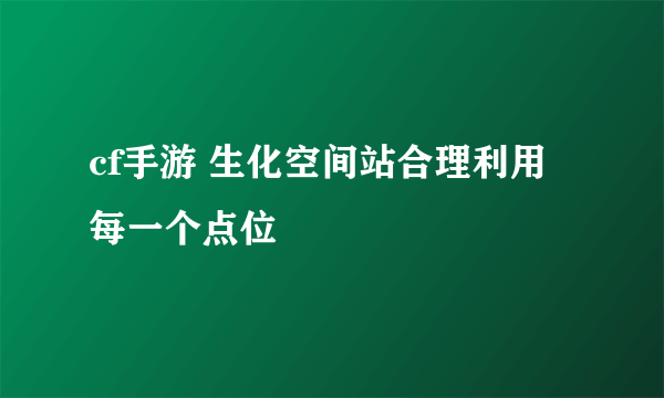 cf手游 生化空间站合理利用每一个点位