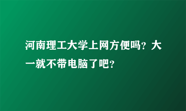 河南理工大学上网方便吗？大一就不带电脑了吧？