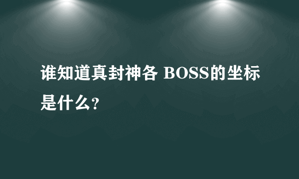 谁知道真封神各 BOSS的坐标是什么？