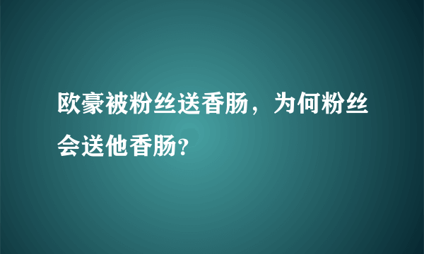 欧豪被粉丝送香肠，为何粉丝会送他香肠？