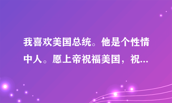 我喜欢美国总统。他是个性情中人。愿上帝祝福美国，祝福特朗普。奉耶稣基督的名祷告