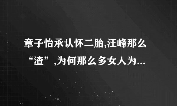 章子怡承认怀二胎,汪峰那么“渣”,为何那么多女人为他生子?