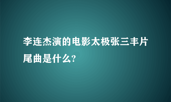 李连杰演的电影太极张三丰片尾曲是什么?