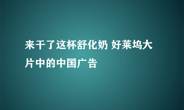 来干了这杯舒化奶 好莱坞大片中的中国广告